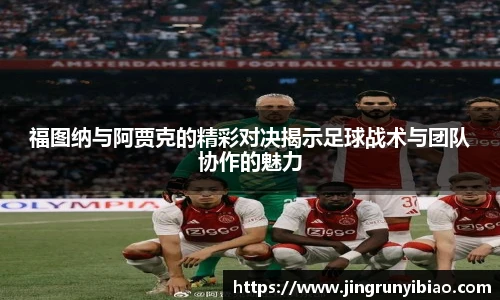 福图纳与阿贾克的精彩对决揭示足球战术与团队协作的魅力